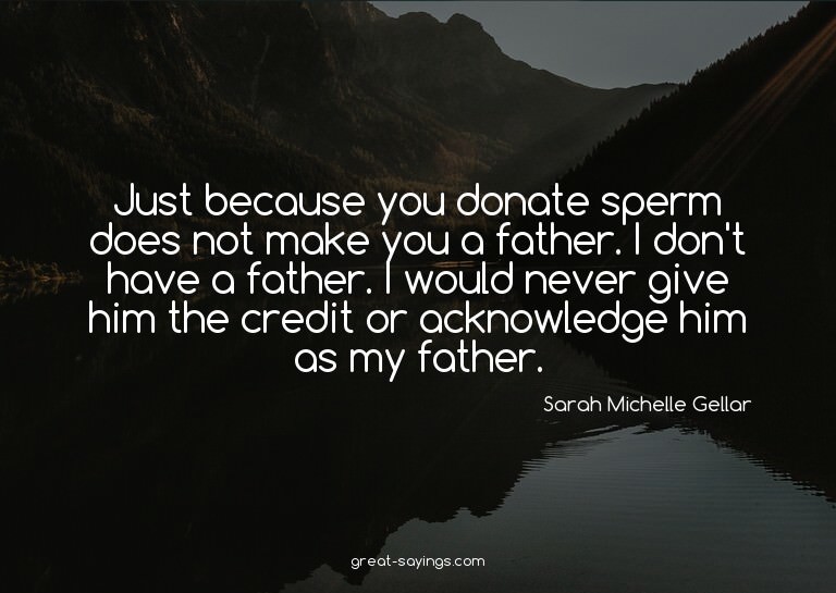 Just because you donate sperm does not make you a fathe
