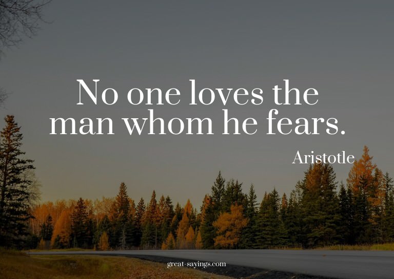 No one loves the man whom he fears.

