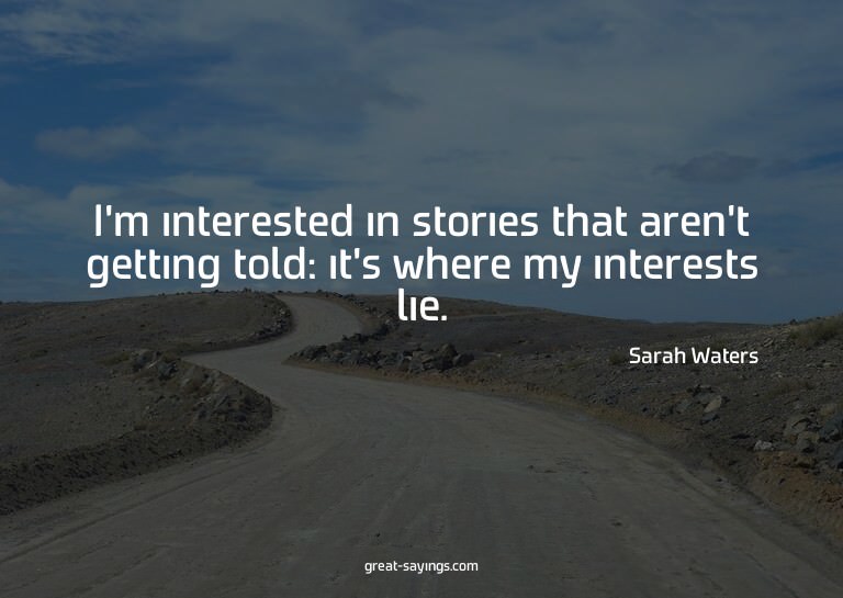 I'm interested in stories that aren't getting told: it'