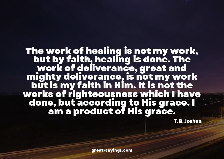 The work of healing is not my work, but by faith, heali