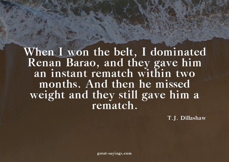 When I won the belt, I dominated Renan Barao, and they