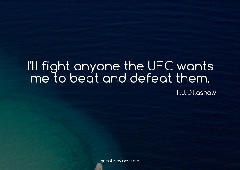 I'll fight anyone the UFC wants me to beat and defeat t