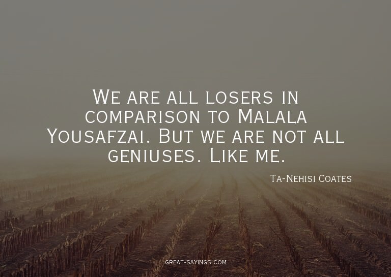 We are all losers in comparison to Malala Yousafzai. Bu