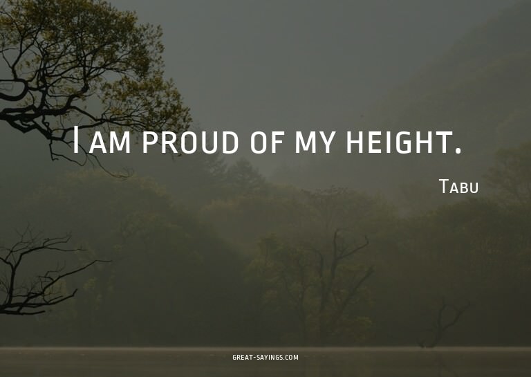 I am proud of my height.

