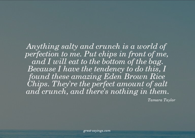 Anything salty and crunch is a world of perfection to m