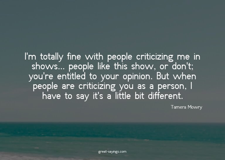 I'm totally fine with people criticizing me in shows...