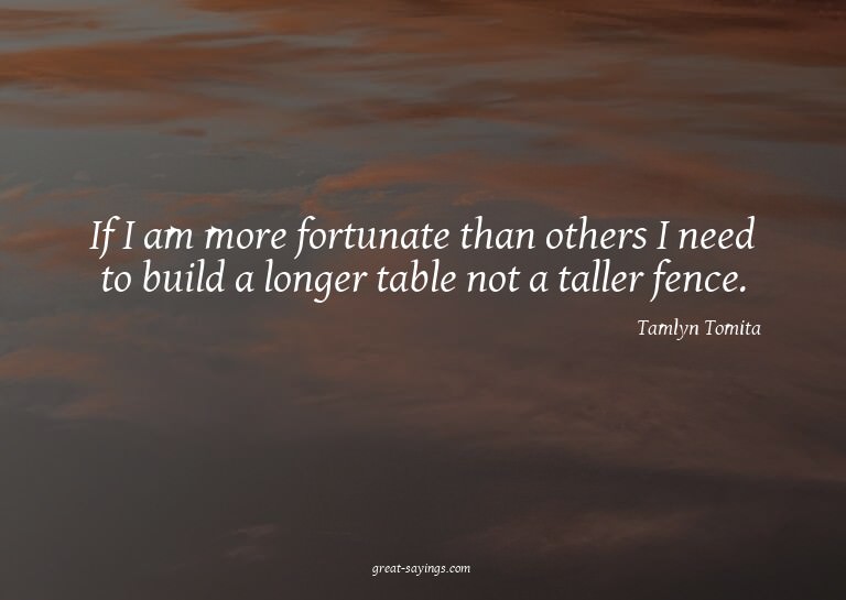 If I am more fortunate than others I need to build a lo