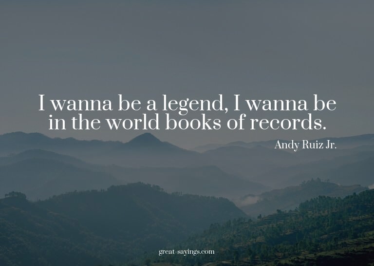 I wanna be a legend, I wanna be in the world books of r