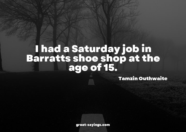 I had a Saturday job in Barratts shoe shop at the age o