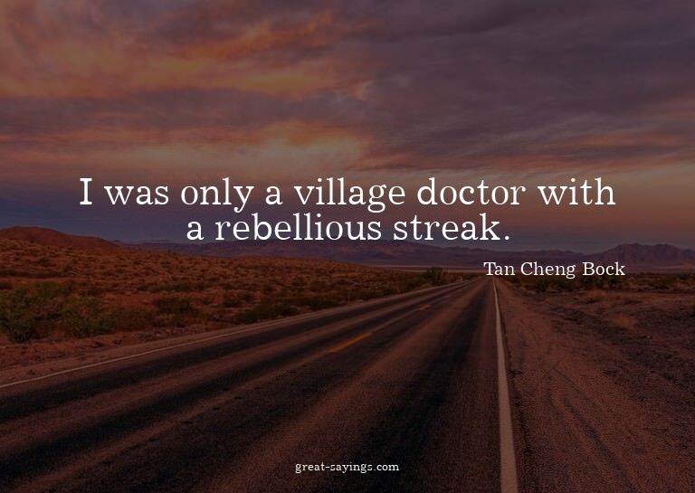 I was only a village doctor with a rebellious streak.

