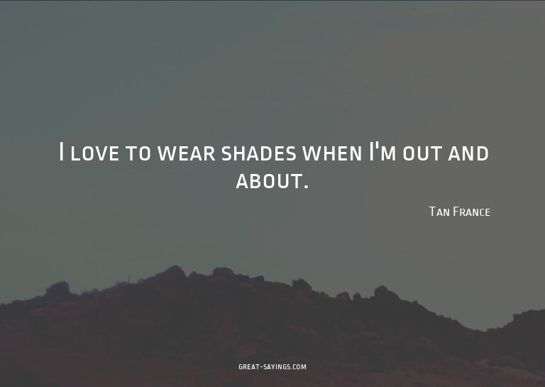 I love to wear shades when I'm out and about.

