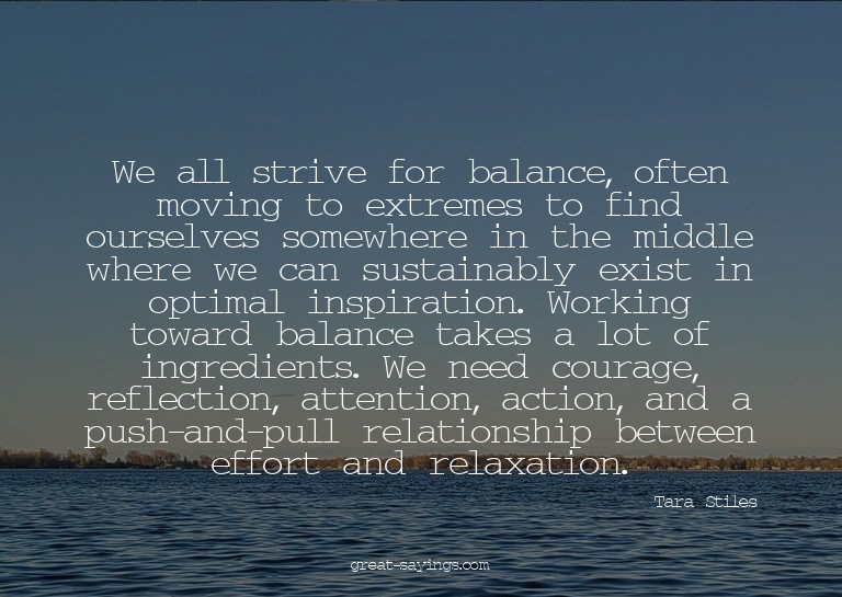We all strive for balance, often moving to extremes to