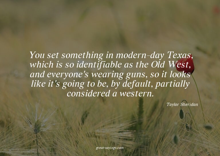 You set something in modern-day Texas, which is so iden