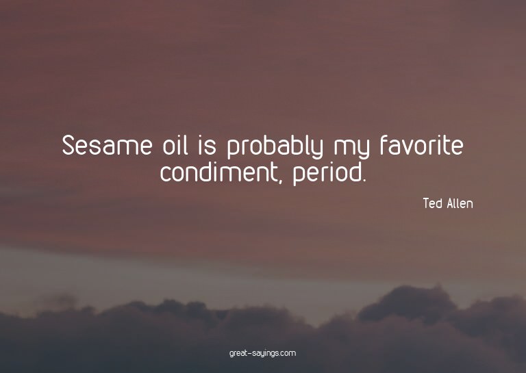 Sesame oil is probably my favorite condiment, period.

