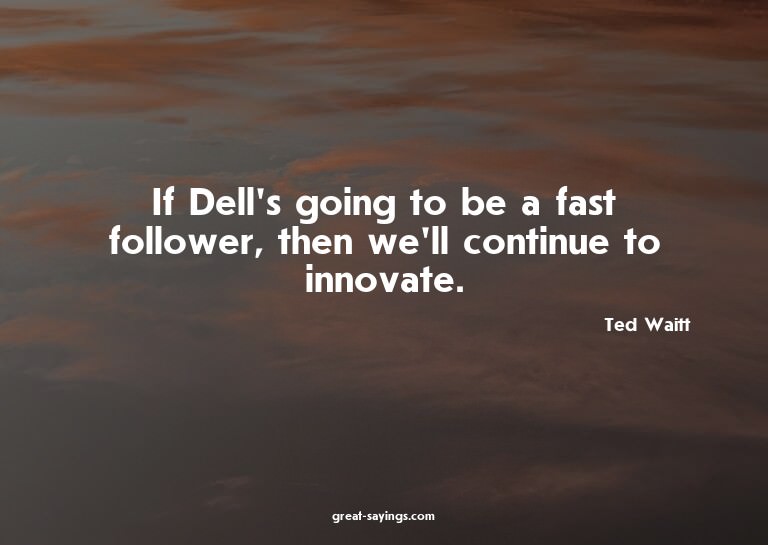 If Dell's going to be a fast follower, then we'll conti