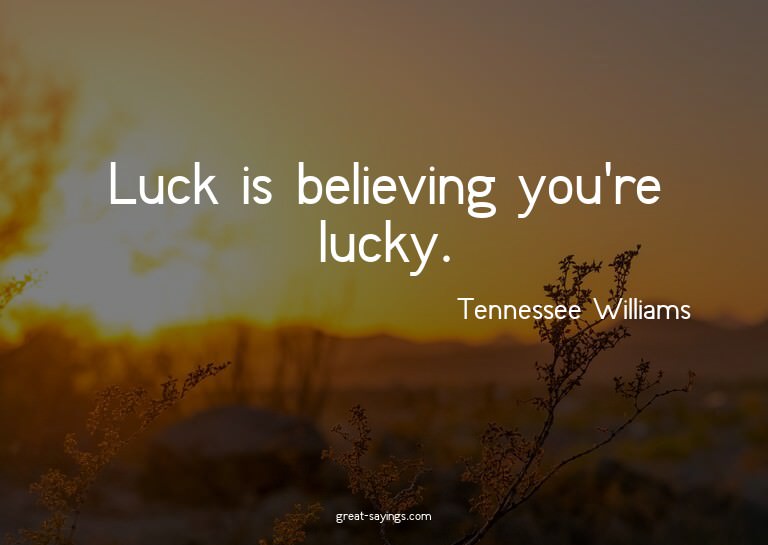 Luck is believing you're lucky.

