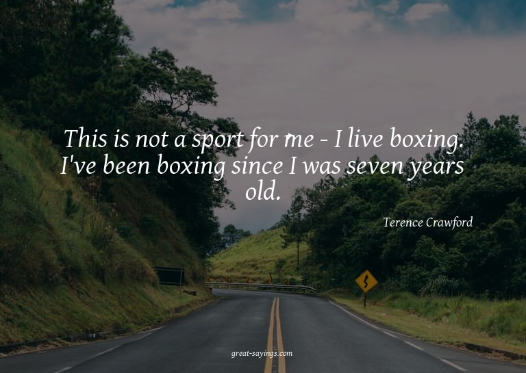 This is not a sport for me - I live boxing. I've been b