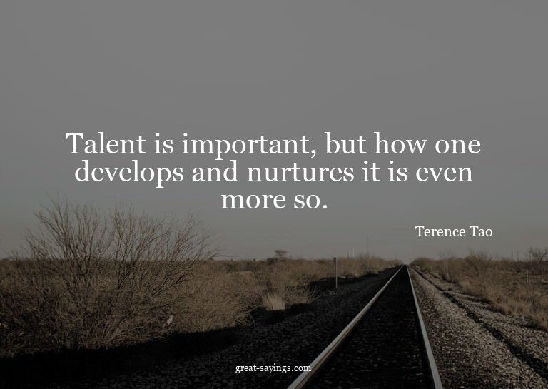 Talent is important, but how one develops and nurtures