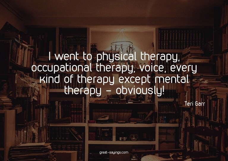 I went to physical therapy, occupational therapy, voice