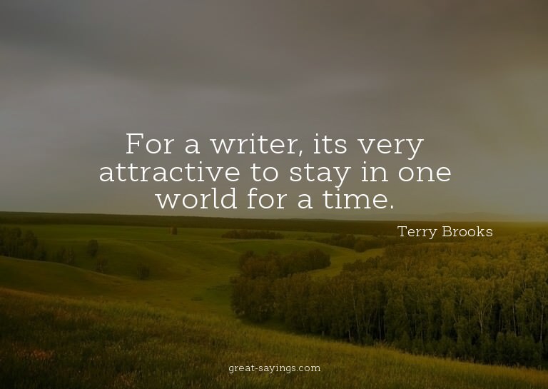 For a writer, its very attractive to stay in one world