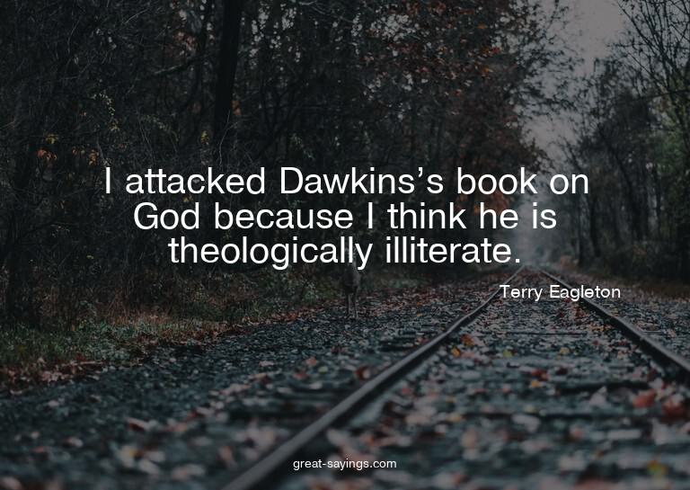 I attacked Dawkins's book on God because I think he is