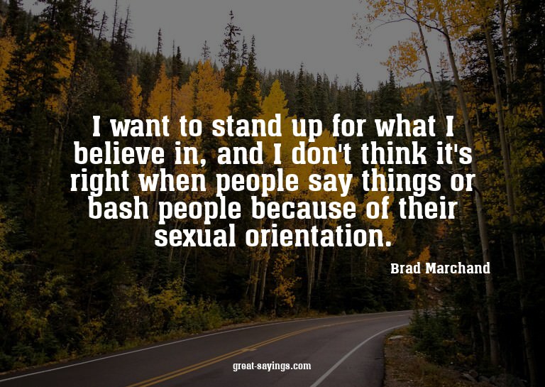 I want to stand up for what I believe in, and I don't t