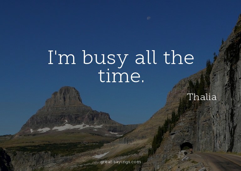 I'm busy all the time.

