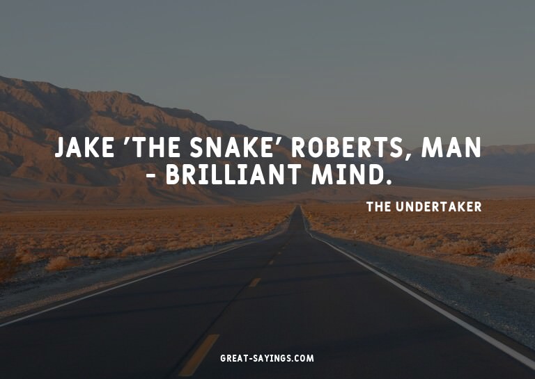 Jake 'The Snake' Roberts, man - brilliant mind.

