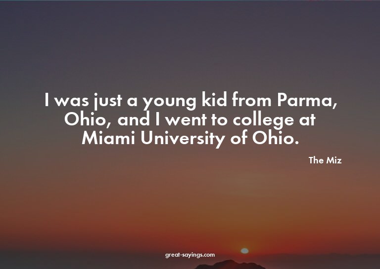 I was just a young kid from Parma, Ohio, and I went to