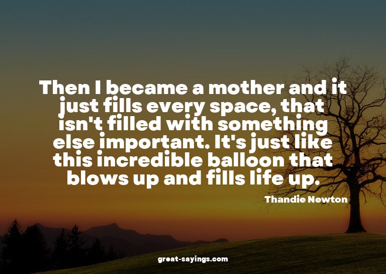 Then I became a mother and it just fills every space, t