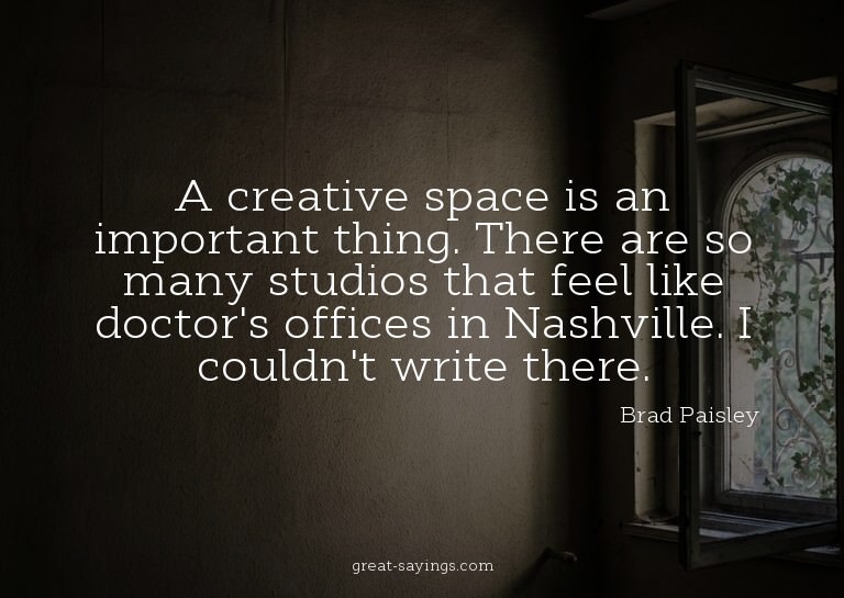 A creative space is an important thing. There are so ma