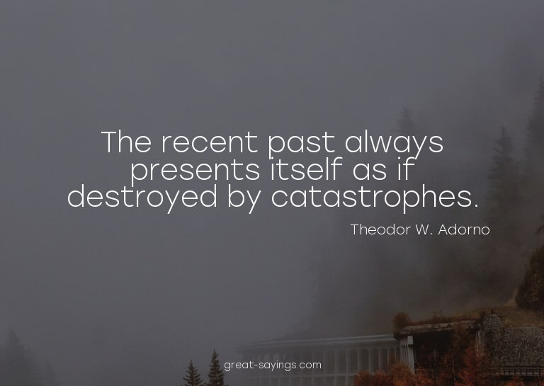 The recent past always presents itself as if destroyed