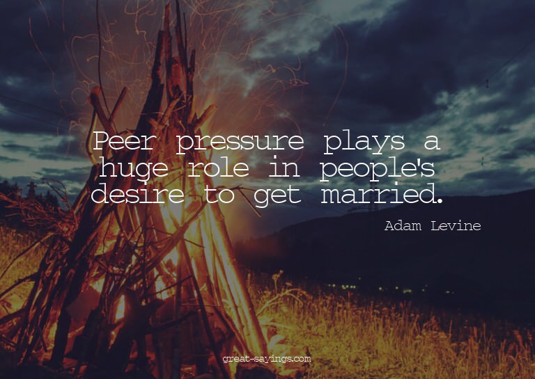 Peer pressure plays a huge role in people's desire to g