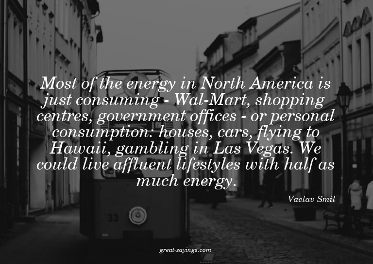 Most of the energy in North America is just consuming -
