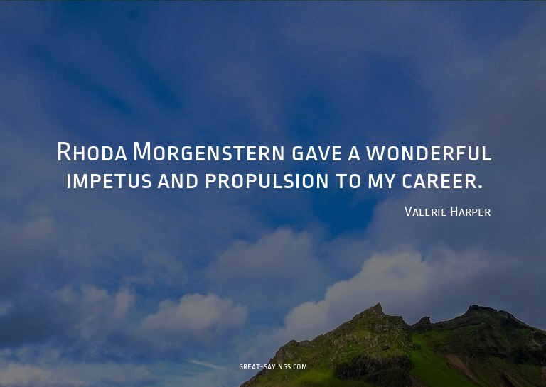 Rhoda Morgenstern gave a wonderful impetus and propulsi