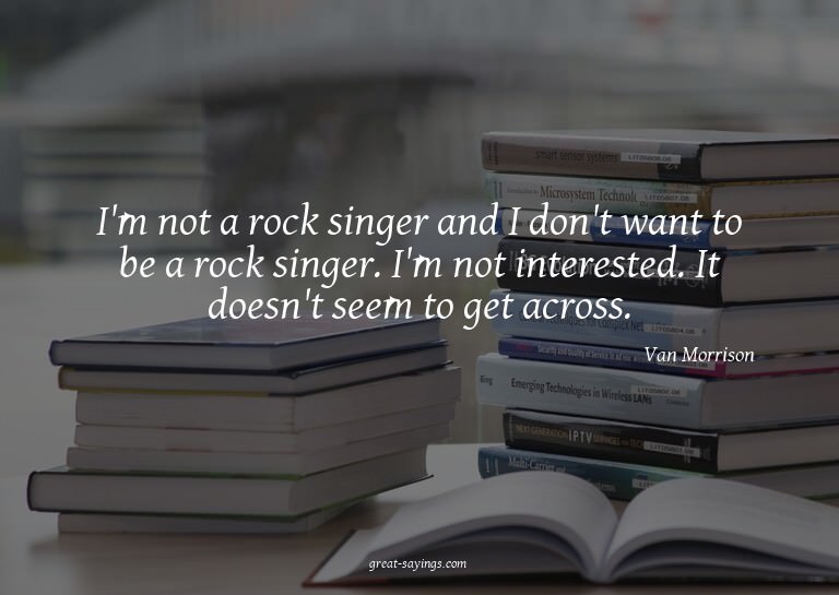I'm not a rock singer and I don't want to be a rock sin