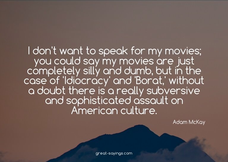 I don't want to speak for my movies; you could say my m