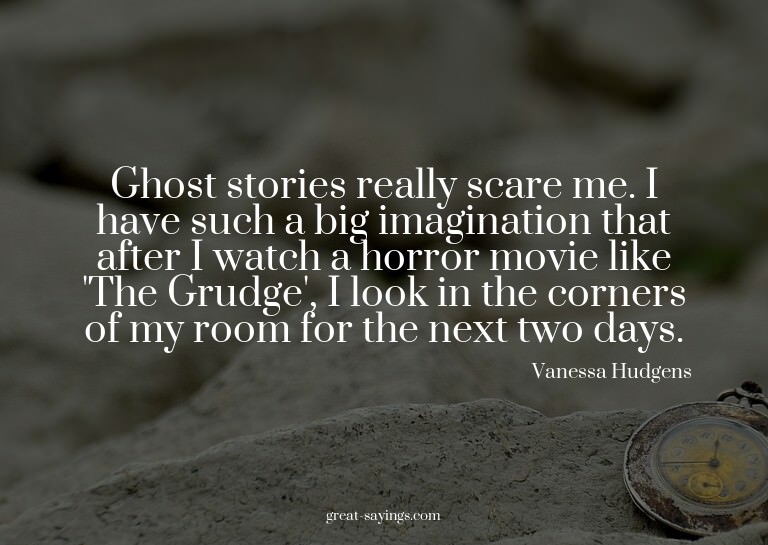 Ghost stories really scare me. I have such a big imagin