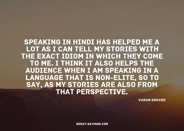 Speaking in Hindi has helped me a lot as I can tell my