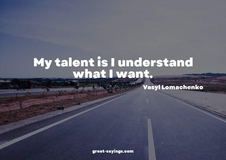 My talent is I understand what I want.

