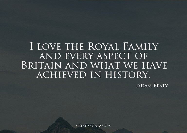 I love the Royal Family and every aspect of Britain and