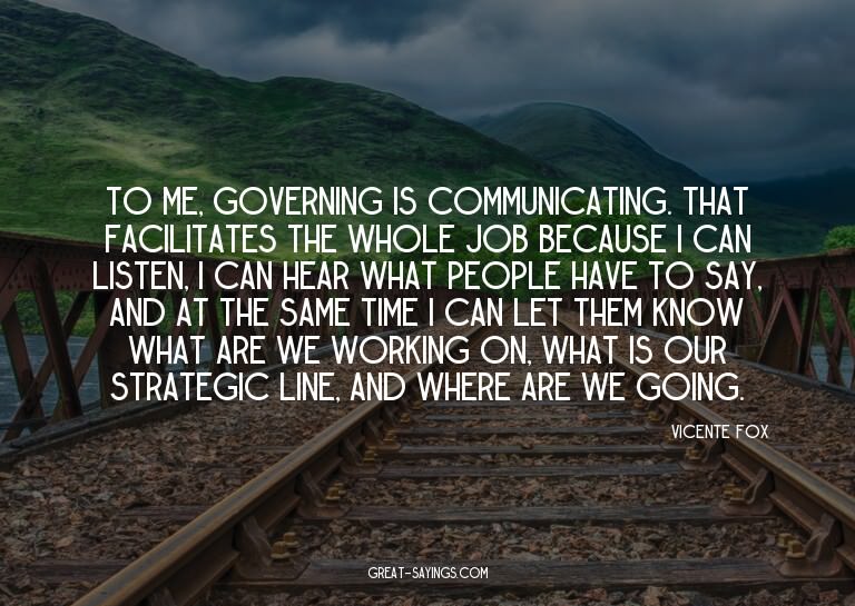 To me, governing is communicating. That facilitates the