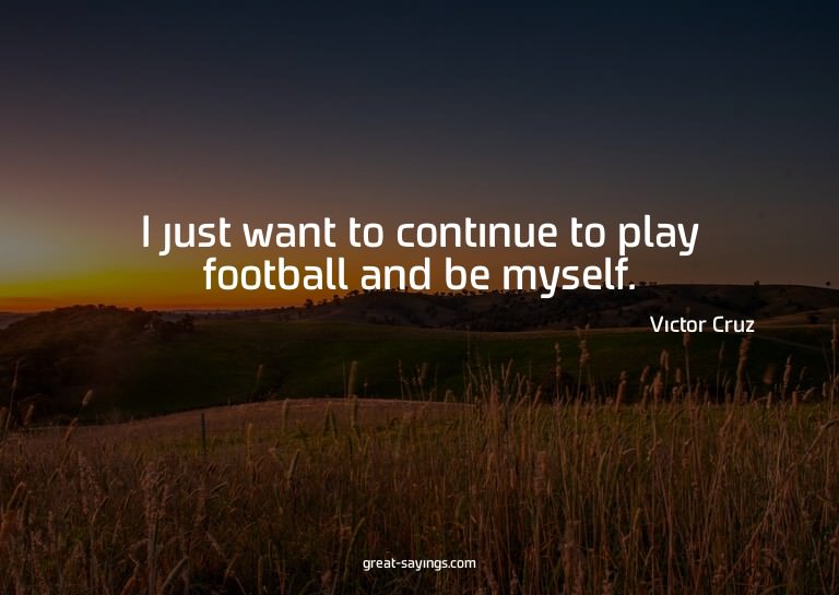 I just want to continue to play football and be myself.