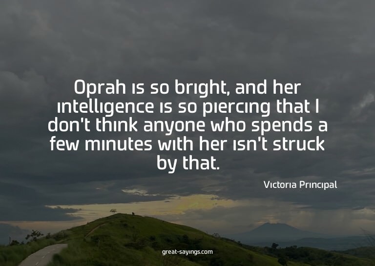Oprah is so bright, and her intelligence is so piercing