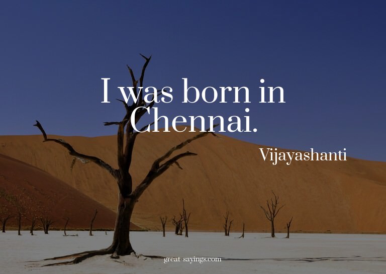 I was born in Chennai.

