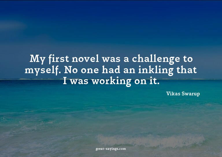 My first novel was a challenge to myself. No one had an