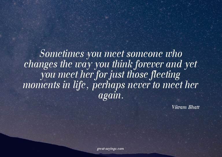 Sometimes you meet someone who changes the way you thin
