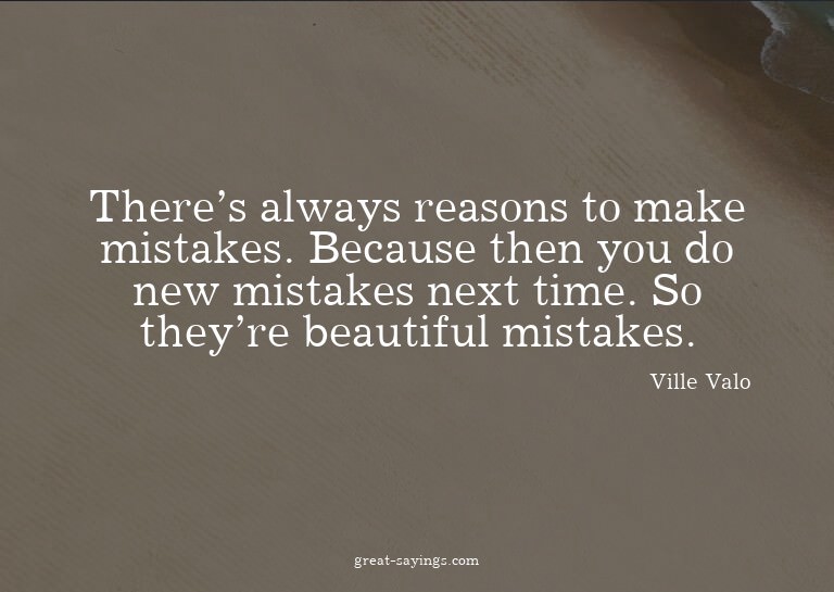 There's always reasons to make mistakes. Because then y