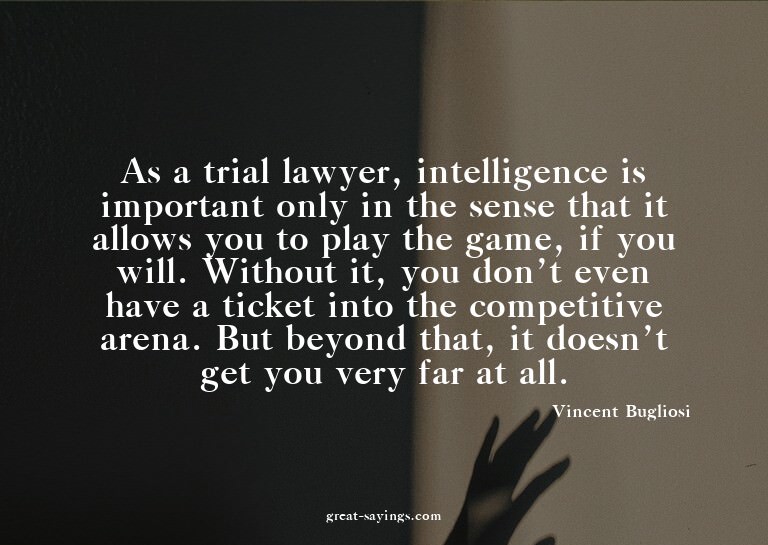 As a trial lawyer, intelligence is important only in th