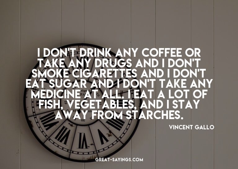 I don't drink any coffee or take any drugs and I don't